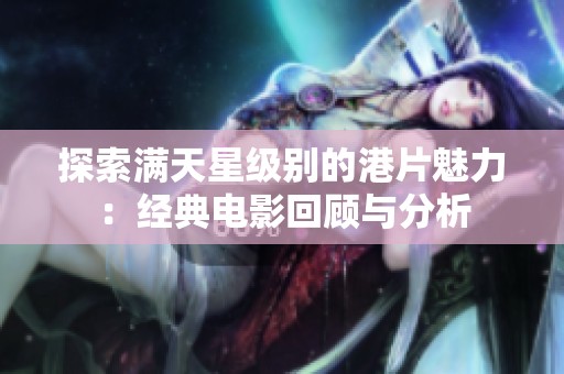 探索满天星级别的港片魅力：经典电影回顾与分析