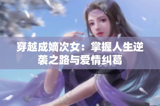 穿越成嫡次女：掌握人生逆袭之路与爱情纠葛