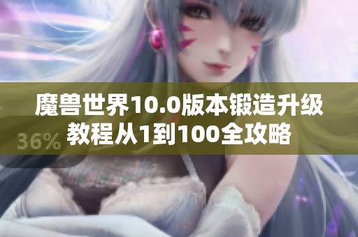 魔兽世界10.0版本锻造升级教程从1到100全攻略