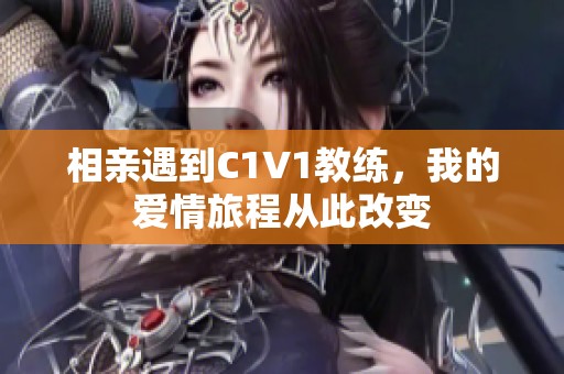 相亲遇到C1V1教练，我的爱情旅程从此改变