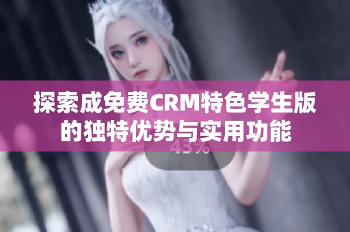 探索成免费CRM特色学生版的独特优势与实用功能