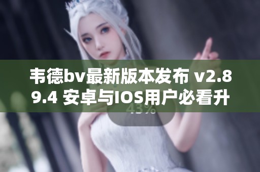 韦德bv最新版本发布 v2.89.4 安卓与IOS用户必看升级内容