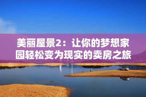 美丽屋景2：让你的梦想家园轻松变为现实的卖房之旅