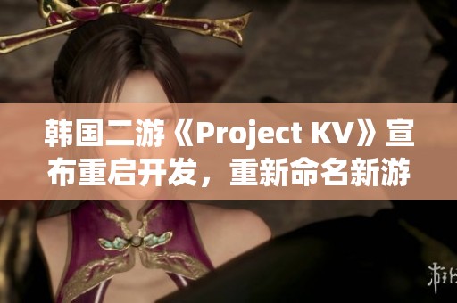 韩国二游《Project KV》宣布重启开发，重新命名新游戏引发玩家热议