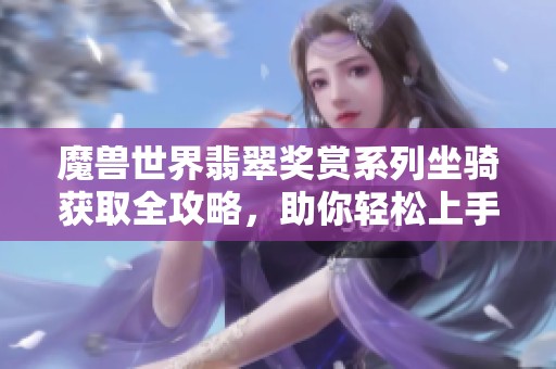 魔兽世界翡翠奖赏系列坐骑获取全攻略，助你轻松上手