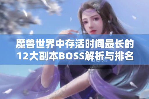 魔兽世界中存活时间最长的12大副本BOSS解析与排名