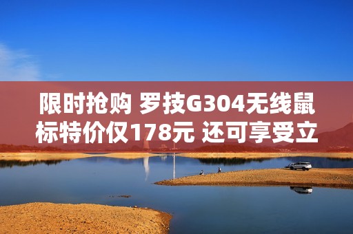 限时抢购 罗技G304无线鼠标特价仅178元 还可享受立减优惠