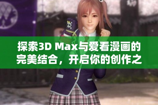 探索3D Max与爱看漫画的完美结合，开启你的创作之旅