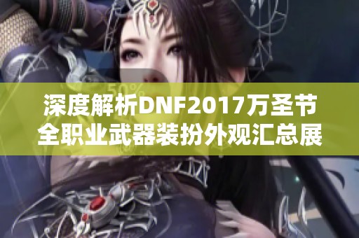 深度解析DNF2017万圣节全职业武器装扮外观汇总展示