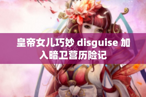 皇帝女儿巧妙 disguise 加入暗卫营历险记