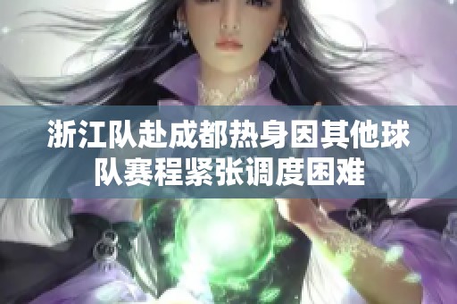 浙江队赴成都热身因其他球队赛程紧张调度困难