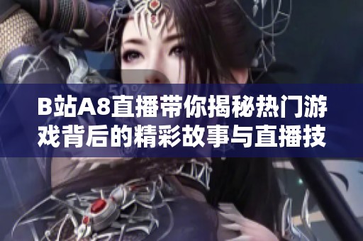 B站A8直播带你揭秘热门游戏背后的精彩故事与直播技巧