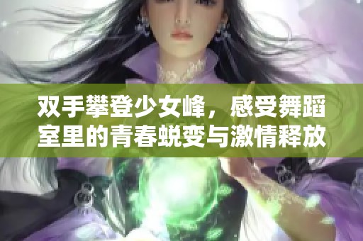 双手攀登少女峰，感受舞蹈室里的青春蜕变与激情释放