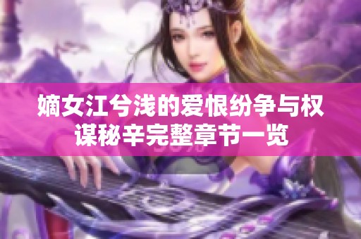 嫡女江兮浅的爱恨纷争与权谋秘辛完整章节一览