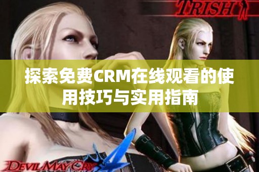 探索免费CRM在线观看的使用技巧与实用指南