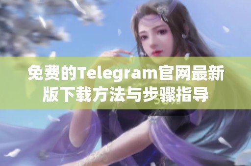 免费的Telegram官网最新版下载方法与步骤指导