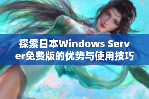 探索日本Windows Server免费版的优势与使用技巧