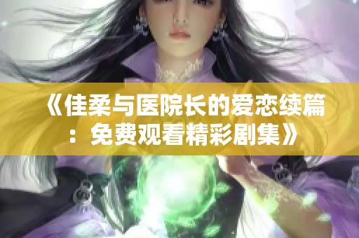 《佳柔与医院长的爱恋续篇：免费观看精彩剧集》