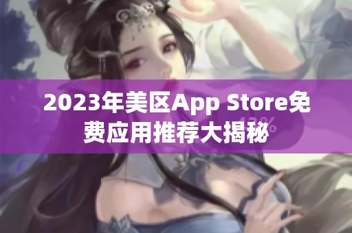 2023年美区App Store免费应用推荐大揭秘