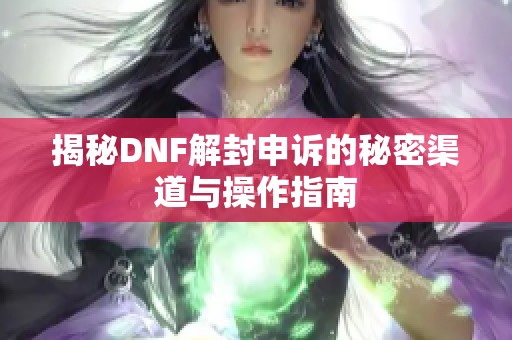 揭秘DNF解封申诉的秘密渠道与操作指南