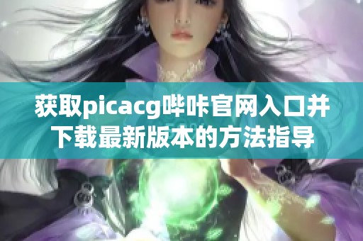 获取picacg哔咔官网入口并下载最新版本的方法指导