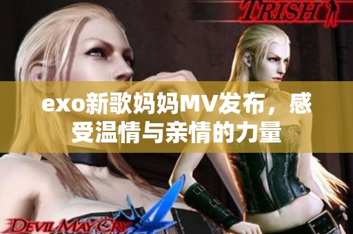 exo新歌妈妈MV发布，感受温情与亲情的力量