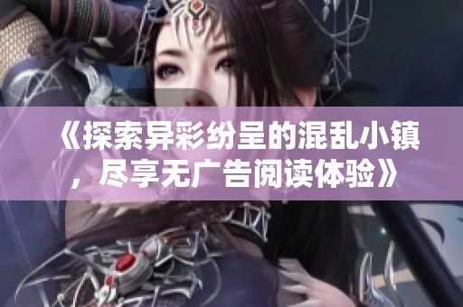 《探索异彩纷呈的混乱小镇，尽享无广告阅读体验》