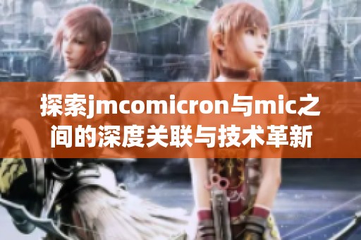 探索jmcomicron与mic之间的深度关联与技术革新