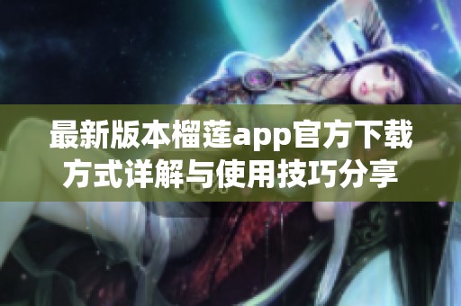 最新版本榴莲app官方下载方式详解与使用技巧分享