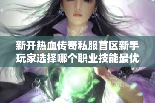 新开热血传奇私服首区新手玩家选择哪个职业技能最优越