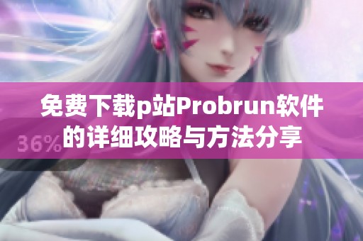 免费下载p站Probrun软件的详细攻略与方法分享