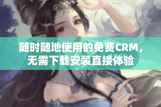 随时随地使用的免费CRM，无需下载安装直接体验