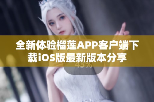 全新体验榴莲APP客户端下载iOS版最新版本分享