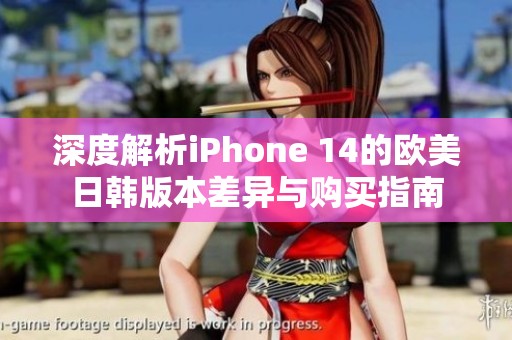 深度解析iPhone 14的欧美日韩版本差异与购买指南