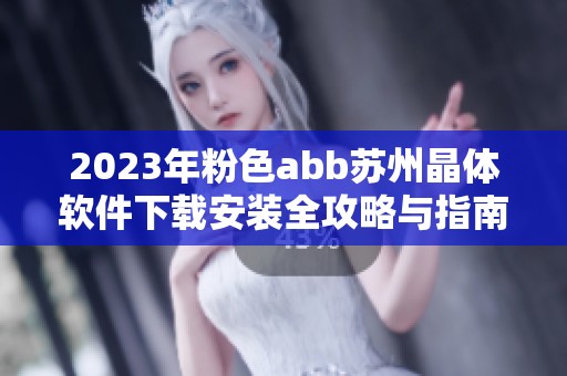 2023年粉色abb苏州晶体软件下载安装全攻略与指南