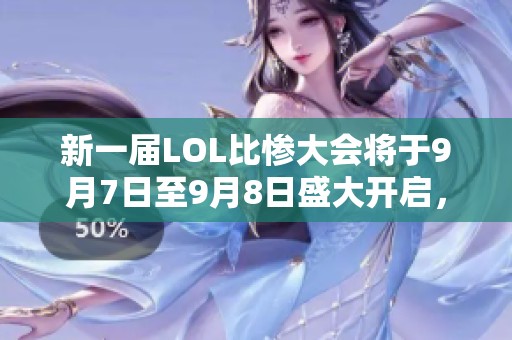 新一届LOL比惨大会将于9月7日至9月8日盛大开启，比赛期待值满满