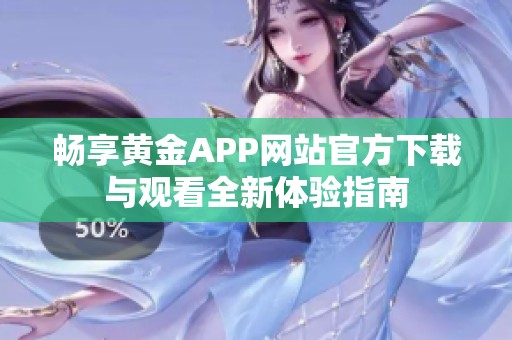 畅享黄金APP网站官方下载与观看全新体验指南