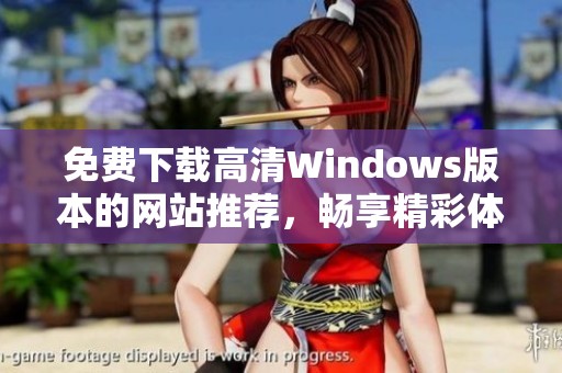 免费下载高清Windows版本的网站推荐，畅享精彩体验