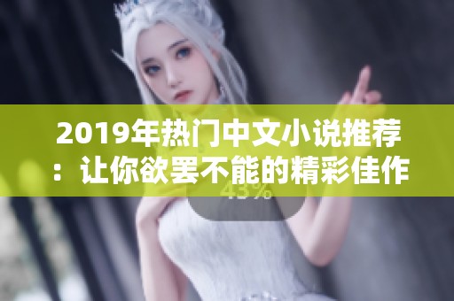 2019年热门中文小说推荐：让你欲罢不能的精彩佳作合集