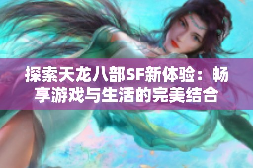 探索天龙八部SF新体验：畅享游戏与生活的完美结合