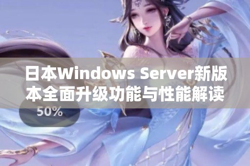 日本Windows Server新版本全面升级功能与性能解读