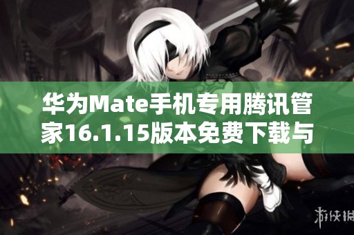 华为Mate手机专用腾讯管家16.1.15版本免费下载与安装指南