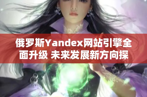 俄罗斯Yandex网站引擎全面升级 未来发展新方向探索