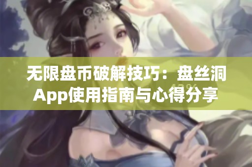 无限盘币破解技巧：盘丝洞App使用指南与心得分享