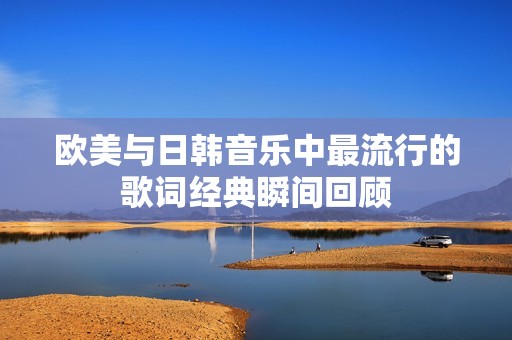 欧美与日韩音乐中最流行的歌词经典瞬间回顾