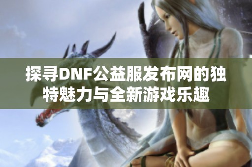 探寻DNF公益服发布网的独特魅力与全新游戏乐趣