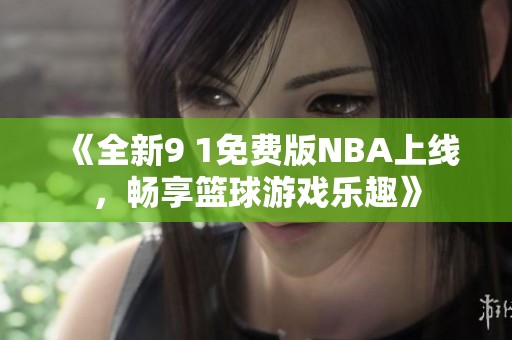 《全新9 1免费版NBA上线，畅享篮球游戏乐趣》