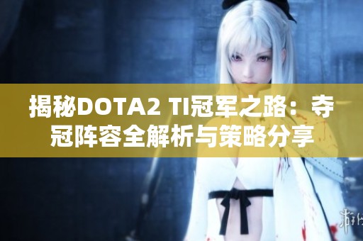 揭秘DOTA2 TI冠军之路：夺冠阵容全解析与策略分享