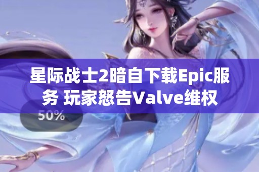 星际战士2暗自下载Epic服务 玩家怒告Valve维权