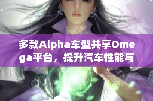 多款Alpha车型共享Omega平台，提升汽车性能与效率